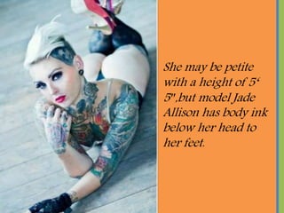She may be petite
with a height of 5
5,but model Jade
Allison has body ink
below her head to
her feet.
 