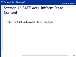 Jillayne Schlicke
CE Forward, Inc. DBA NAMF
Section 16 SAFE Act/Uniform State
Content
Take the SAFE Act/Model State Law Quiz
106
 