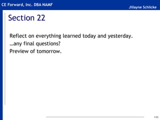 Jillayne Schlicke
CE Forward, Inc. DBA NAMF
Section 22
Reflect on everything learned today and yesterday.
…any final questions?
Preview of tomorrow.
145
 