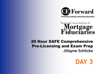 20 Hour SAFE Comprehensive
Pre-Licensing and Exam Prep
Jillayne Schlicke
DAY 3
 