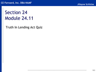 Jillayne Schlicke
CE Forward, Inc. DBA NAMF
Section 24
Module 24.11
Truth In Lending Act Quiz
183
 