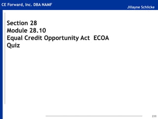 Jillayne Schlicke
CE Forward, Inc. DBA NAMF
235
Section 28
Module 28.10
Equal Credit Opportunity Act ECOA
Quiz
 
