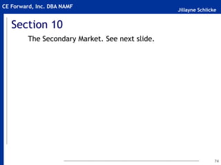 Jillayne Schlicke
CE Forward, Inc. DBA NAMF
Section 10
The Secondary Market. See next slide.
74
 