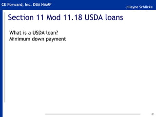 Jillayne Schlicke
CE Forward, Inc. DBA NAMF
Section 11 Mod 11.18 USDA loans
What is a USDA loan?
Minimum down payment
81
 