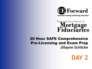 20 Hour SAFE Comprehensive
Pre-Licensing and Exam Prep
Jillayne Schlicke
DAY 2
 