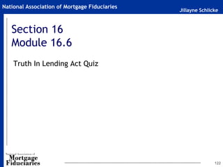 Jillayne Schlicke
National Association of Mortgage Fiduciaries
Section 16
Module 16.6
Truth In Lending Act Quiz
122
 