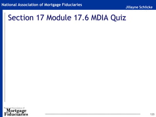 Jillayne Schlicke
National Association of Mortgage Fiduciaries
Section 17 Module 17.6 MDIA Quiz
125
 