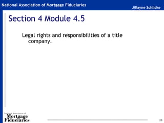 Jillayne Schlicke
National Association of Mortgage Fiduciaries
28
Section 4 Module 4.5
Legal rights and responsibilities of a title
company.
 