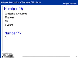 Jillayne Schlicke
National Association of Mortgage Fiduciaries
Number 16
Substantially Equal
30 years
3%
5 years
Number 17
C
F
39
 