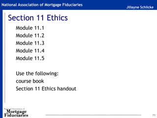 Jillayne Schlicke
National Association of Mortgage Fiduciaries
Section 11 Ethics
Module 11.1
Module 11.2
Module 11.3
Module 11.4
Module 11.5
Use the following:
course book
Section 11 Ethics handout
71
 