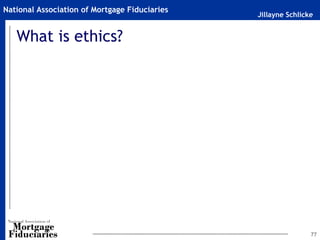 Jillayne Schlicke
National Association of Mortgage Fiduciaries
What is ethics?
77
 