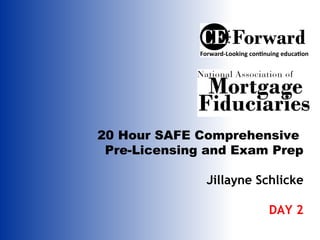 20 Hour SAFE Comprehensive
 Pre-Licensing and Exam Prep

              Jillayne Schlicke

                        DAY 2
 