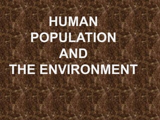HUMAN
POPULATION
AND
THE ENVIRONMENT
 
