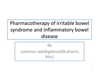 Pharmacotherapy of irritable bowel
syndrome and inflammatory bowel
disease
By
solomon weldegebreal(B.pharm,
Msc)
1
 