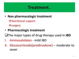 Treatment..
• Non pharmacologic treatment
Nutritional support
surgery
• Pharmacologic treatment
The major types of drug therapy used in IBD
I. Aminosalsilates - mild IBD
II. Glucocorticoids(predinsolone) – moderate to
sever
25
 