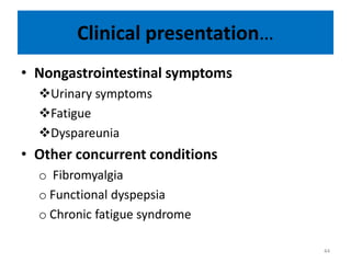Clinical presentation…
• Nongastrointestinal symptoms
Urinary symptoms
Fatigue
Dyspareunia
• Other concurrent conditions
o Fibromyalgia
o Functional dyspepsia
o Chronic fatigue syndrome
44
 