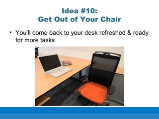 Idea #10:
Get Out of Your Chair
• You’ll come back to your desk refreshed & ready
for more tasks
 