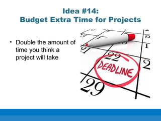 Idea #14:
Budget Extra Time for Projects
• Double the amount of
time you think a
project will take
 