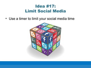 Idea #17:
Limit Social Media
• Use a timer to limit your social media time
 