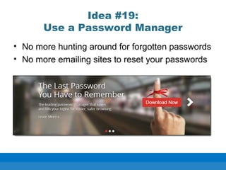Idea #19:
Use a Password Manager
• No more hunting around for forgotten passwords
• No more emailing sites to reset your passwords
 