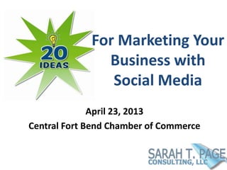 For Marketing Your
               Business with
                Social Media
              April 23, 2013
Central Fort Bend Chamber of Commerce
 