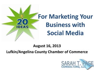 For Marketing Your
Business with
Social Media
August 16, 2013
Lufkin/Angelina County Chamber of Commerce
 