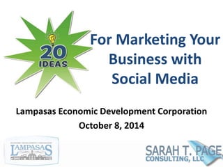 For Marketing Your 
Business with 
Social Media 
Lampasas Economic Development Corporation 
October 8, 2014 
 