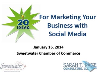 For Marketing Your
Business with
Social Media
January 16, 2014
Sweetwater Chamber of Commerce

 