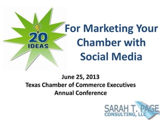 For Marketing Your
Chamber with
Social Media
June 25, 2013
Texas Chamber of Commerce Executives
Annual Conference
 