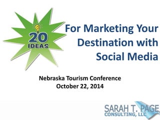 For Marketing Your 
Destination with 
Social Media 
Nebraska Tourism Conference 
October 22, 2014 
 