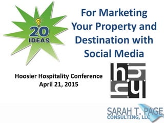 For Marketing
Your Property and
Destination with
Social Media
Hoosier Hospitality Conference
April 21, 2015
 