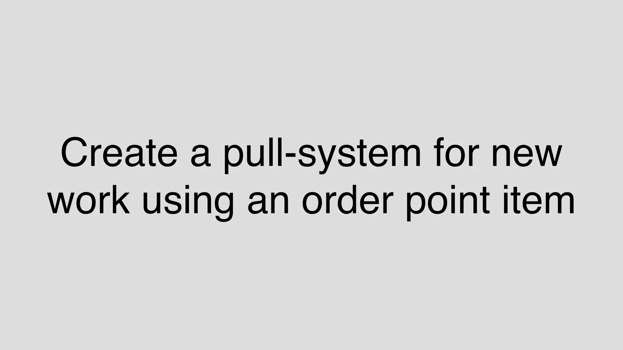 Create a pull-system for new
work using an order point item
 