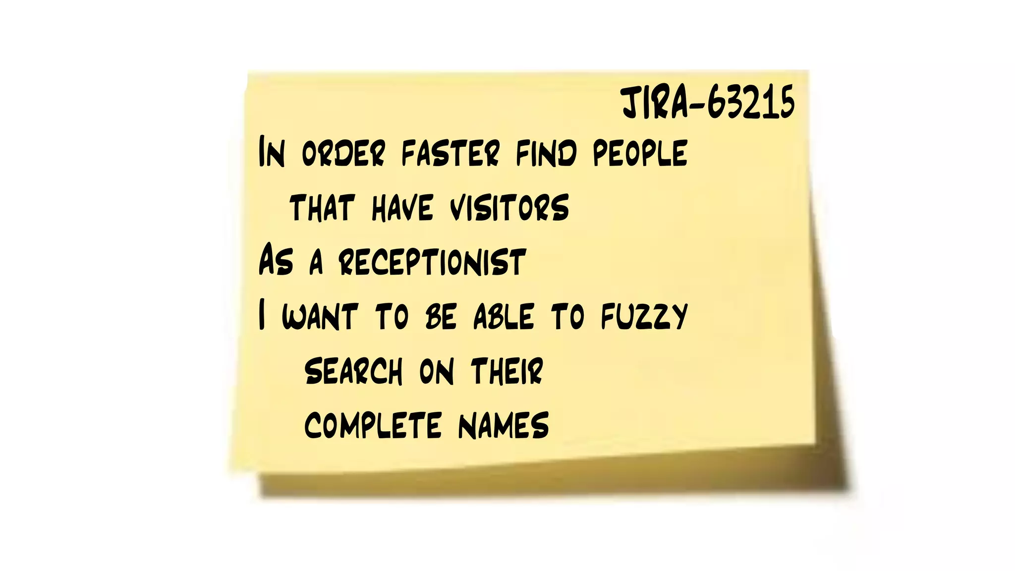 In order faster find people
that have visitors
As a receptionist
I want to be able to fuzzy
search on their
complete names
JIRA-63215
 