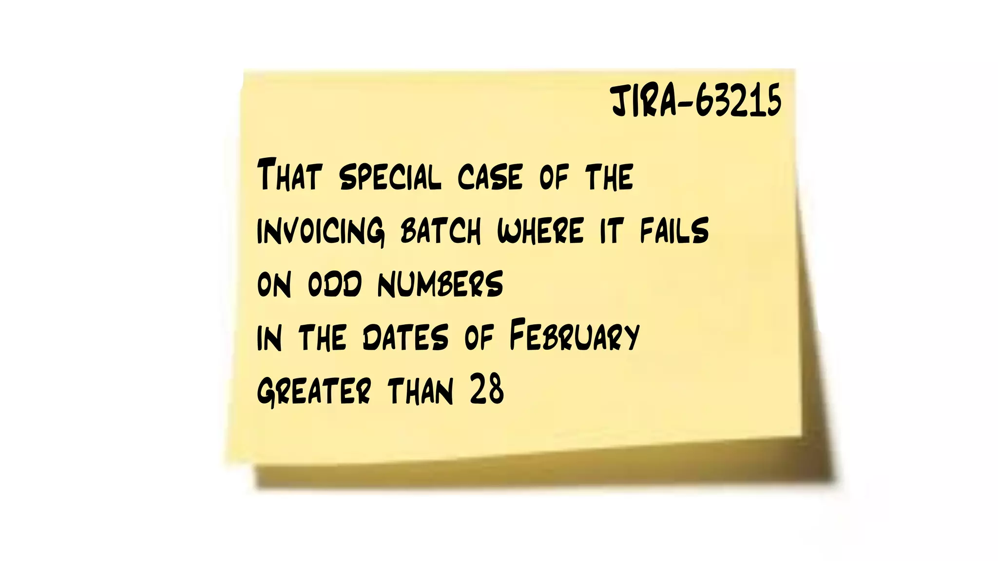 That special case of the
invoicing batch where it fails
on odd numbers
in the dates of February
greater than 28
JIRA-63215
 