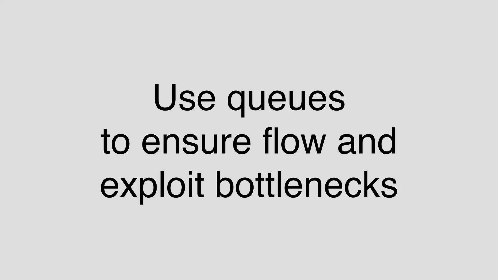 Use queues
to ensure ﬂow and
exploit bottlenecks
 