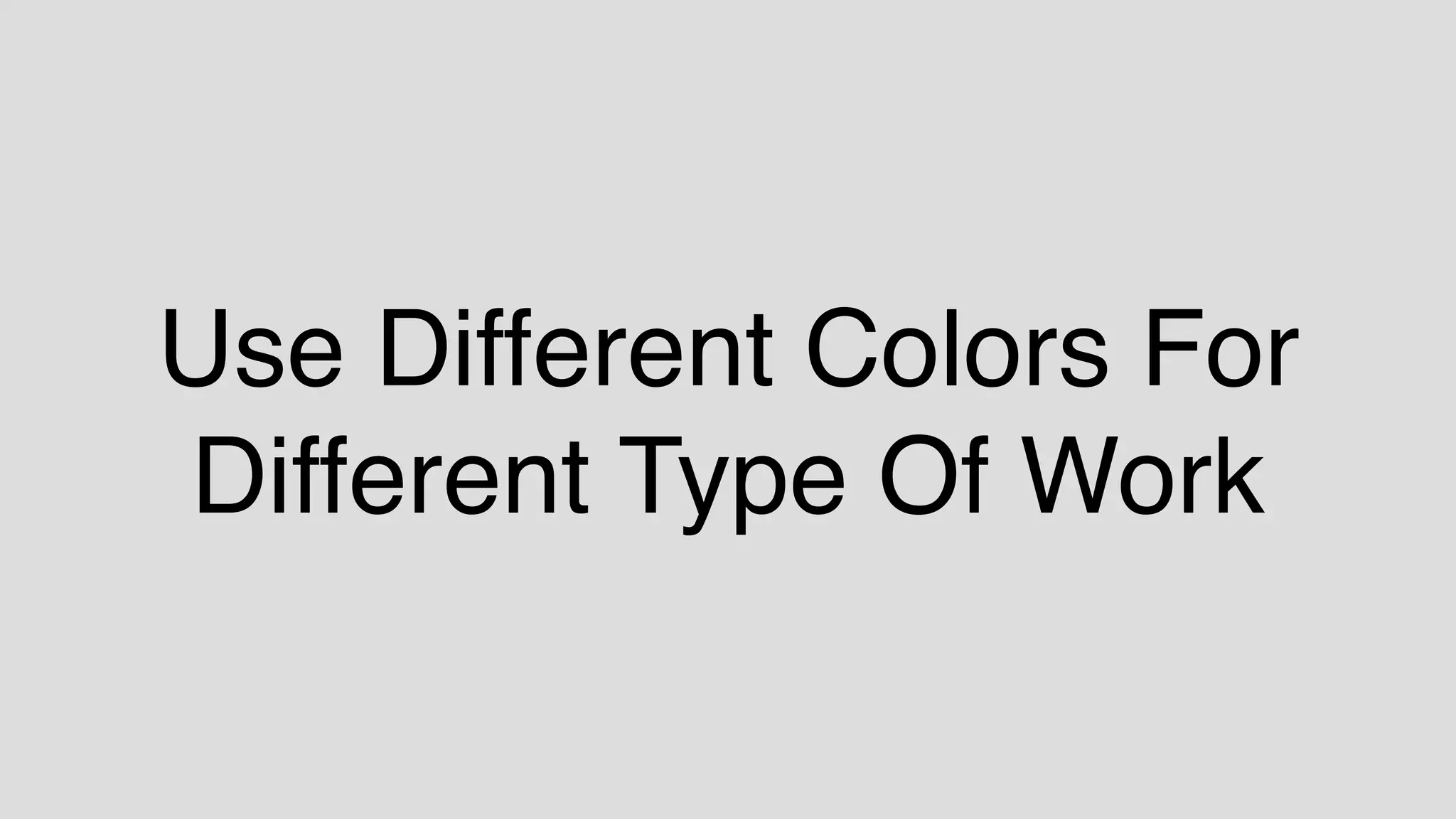 Use Different Colors For
Different Type Of Work
 