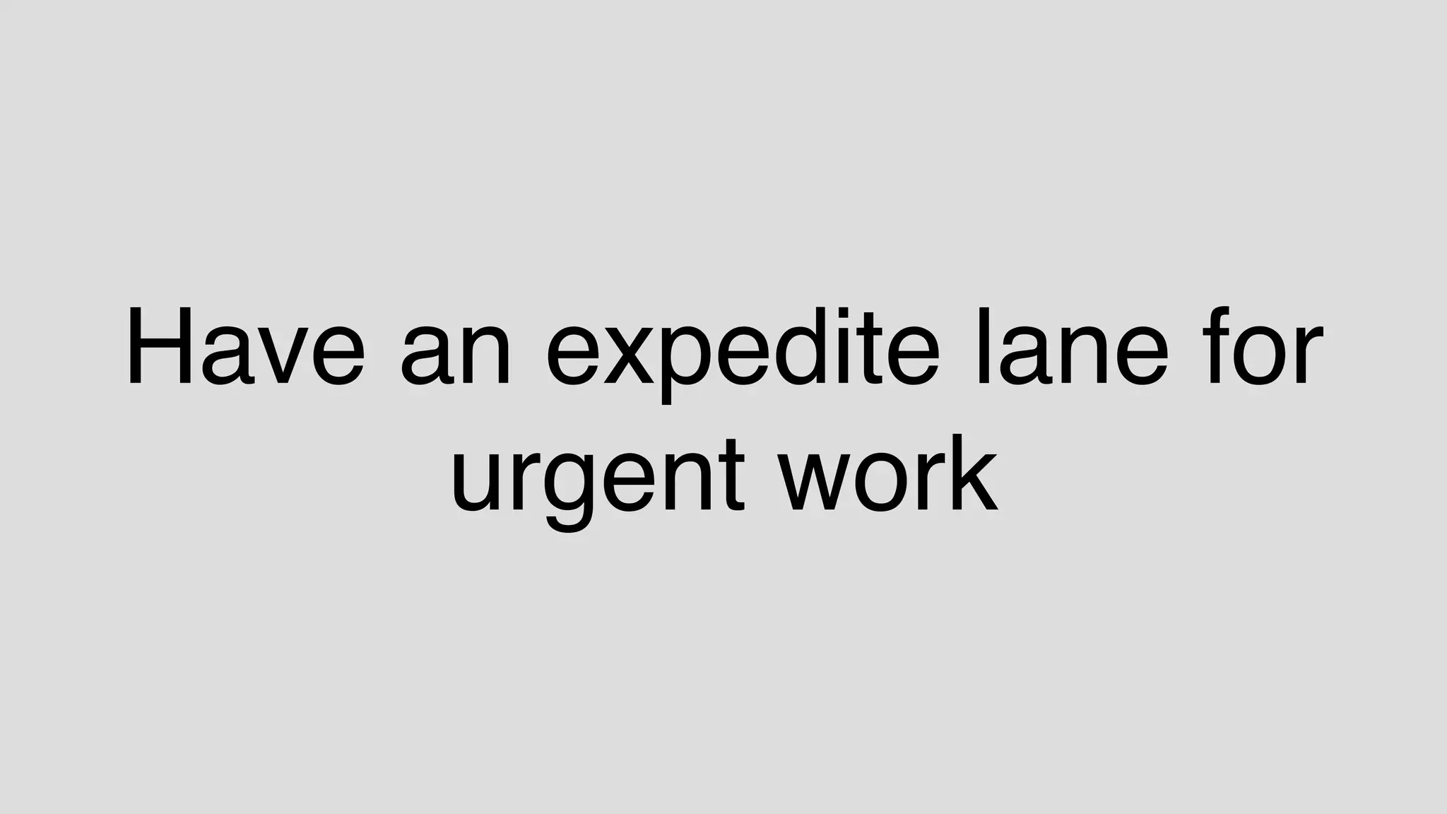 Have an expedite lane for
urgent work
 