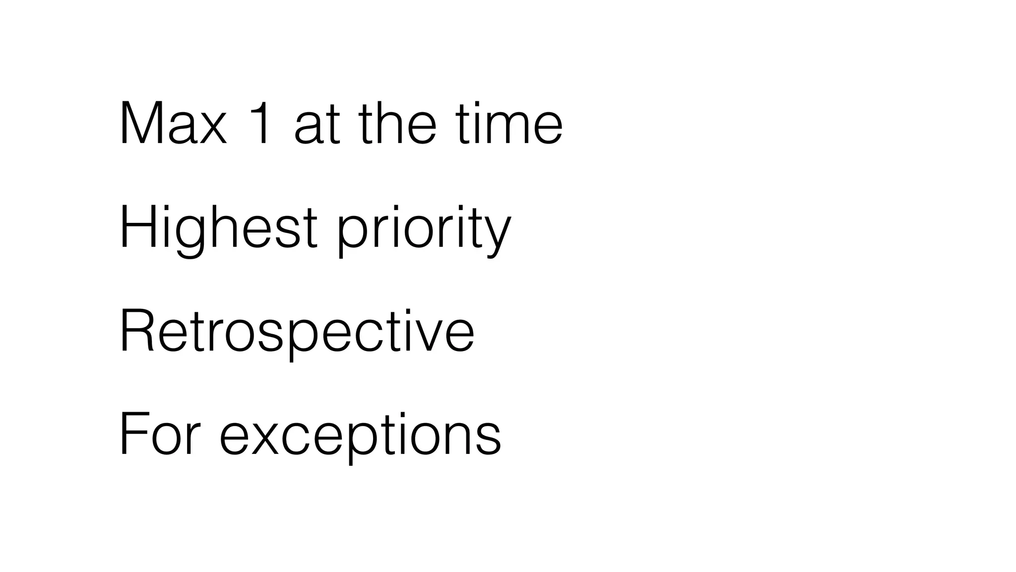 Max 1 at the time
Highest priority
Retrospective
For exceptions
 