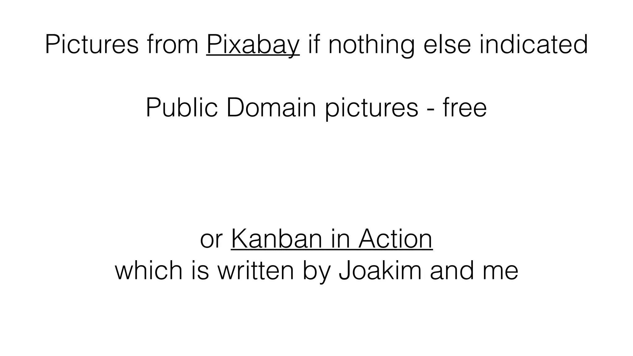 Pictures from Pixabay if nothing else indicated
Public Domain pictures - free
or Kanban in Action
which is written by Joakim and me
 