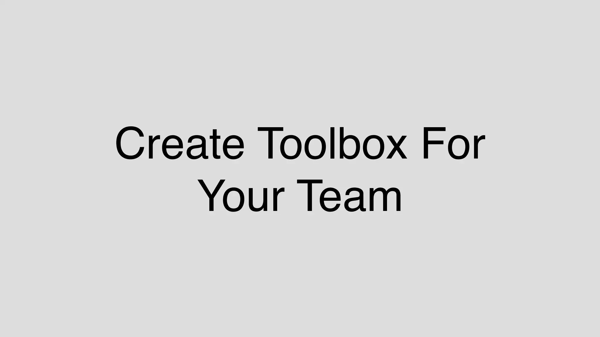 Create Toolbox For  
Your Team
 