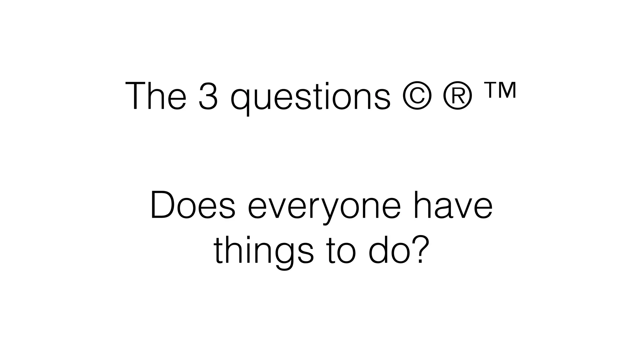 The 3 questions © ® ™
Does everyone have  
things to do?
 