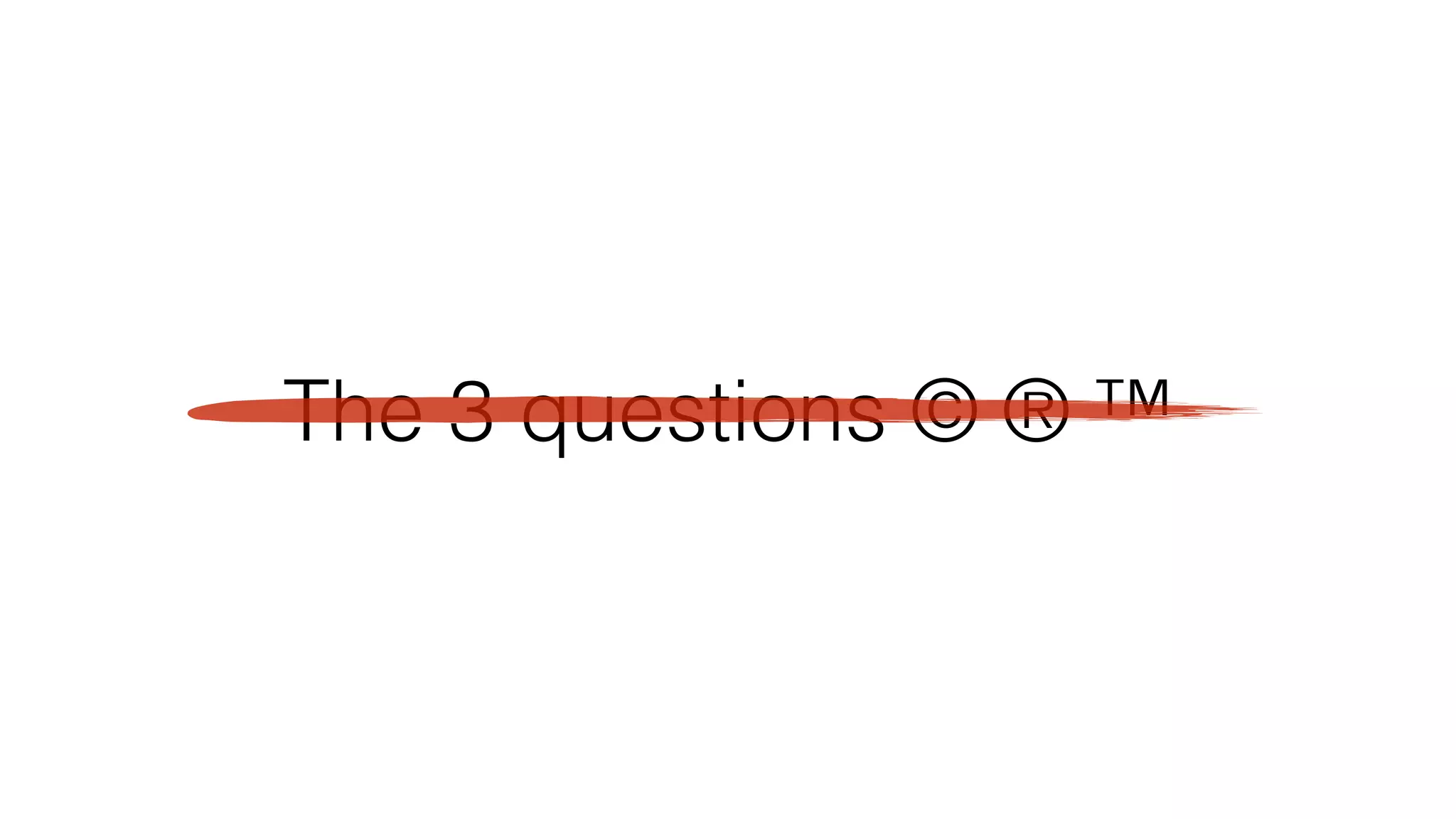 The 3 questions © ® ™
 