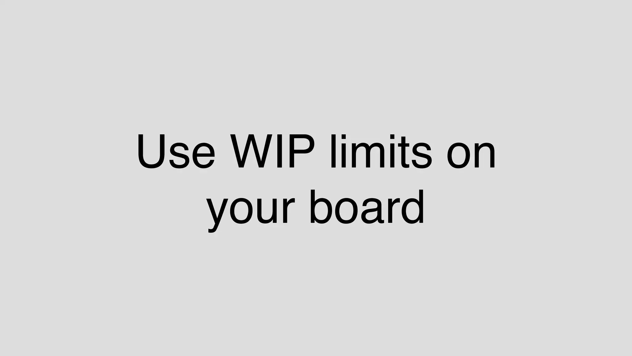 Use WIP limits on
your board
 