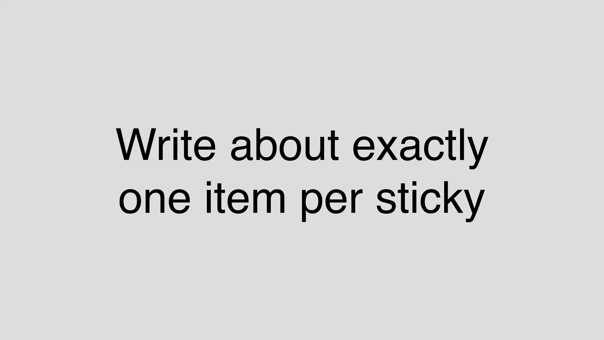 Write about exactly
one item per sticky
 