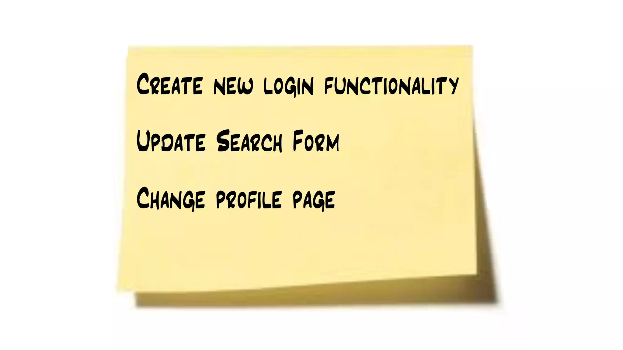 Create new login functionality
Update Search Form
Change profile page
 