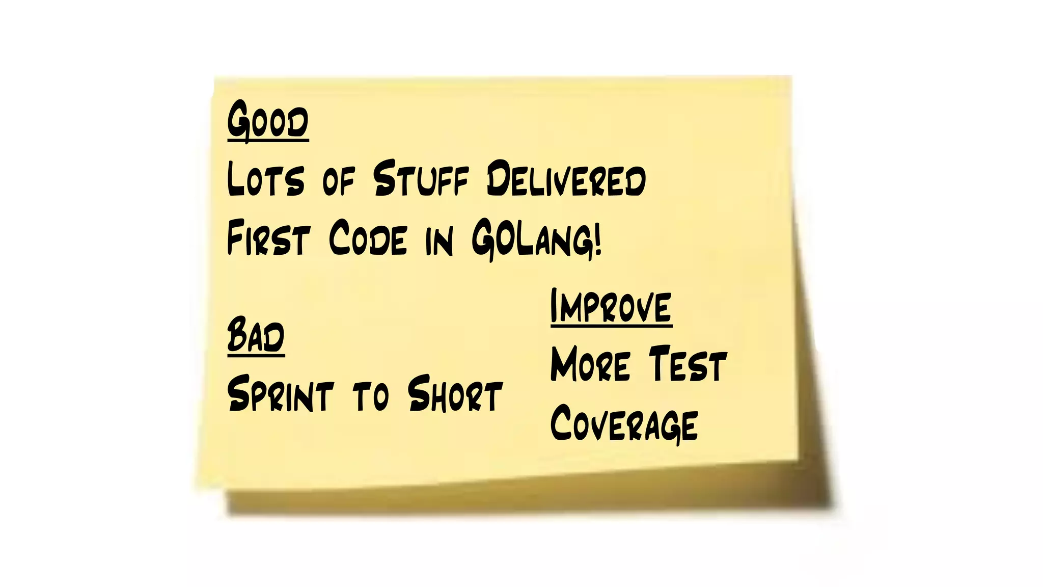 Good
Lots of Stuff Delivered
First Code in GOLang!
Bad
Sprint to Short
Improve
More Test
Coverage
 