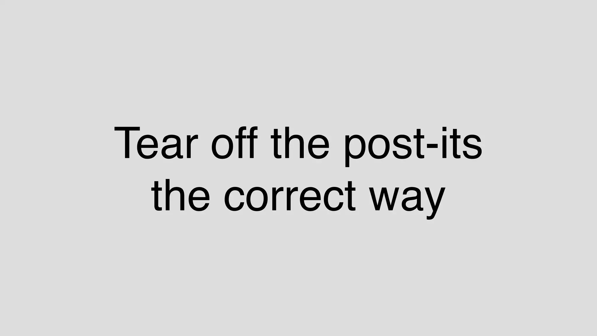 Tear off the post-its
the correct way
 