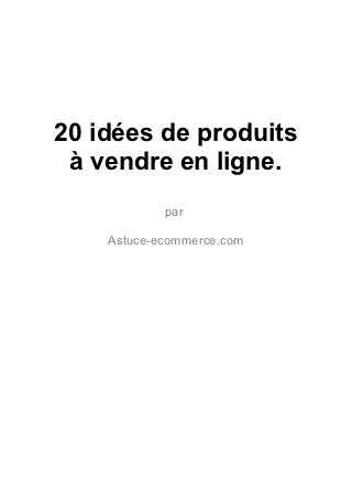 20 idées de produits
 à vendre en ligne.
            par

    Astuce-ecommerce.com
 