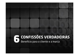 6   CONFISSÕES VERDADEIRAS
    Benefício para o cliente e a marca
 