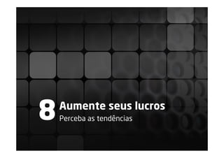 8   Aumente seus lucros
    Perceba as tendências
 
